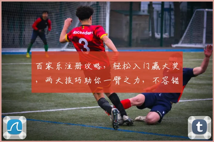 百家乐注册攻略，轻松入门赢大奖，两大技巧助你一臂之力，不容错过
