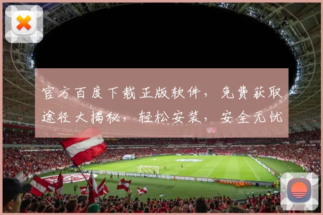 官方百度下载正版软件，免费获取途径大揭秘，轻松安装，安全无忧，三步搞定