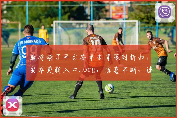 麻将胡了平台安卓专享限时折扣，安卓更新入口.org，惊喜不断，速来体验