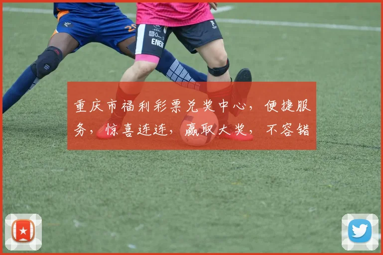 重庆市福利彩票兑奖中心，便捷服务，惊喜连连，赢取大奖，不容错过，体验非凡