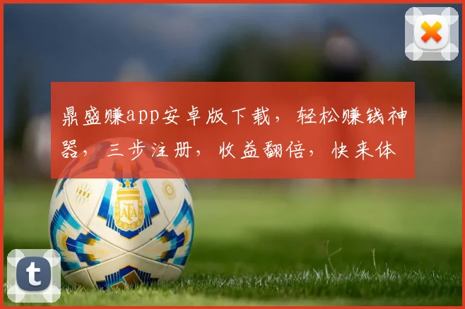 鼎盛赚app安卓版下载，轻松赚钱神器，三步注册，收益翻倍，快来体验