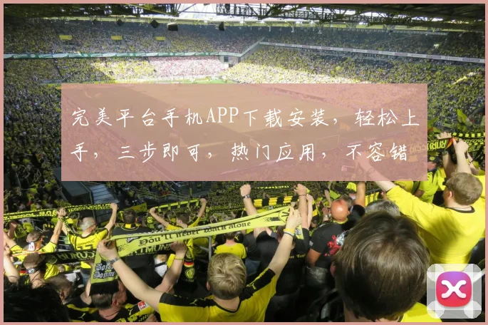 完美平台手机APP下载安装，轻松上手，三步即可，热门应用，不容错过，立即体验