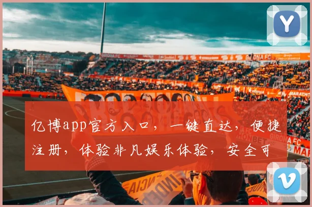 亿博app官方入口，一键直达，便捷注册，体验非凡娱乐体验，安全可靠保障