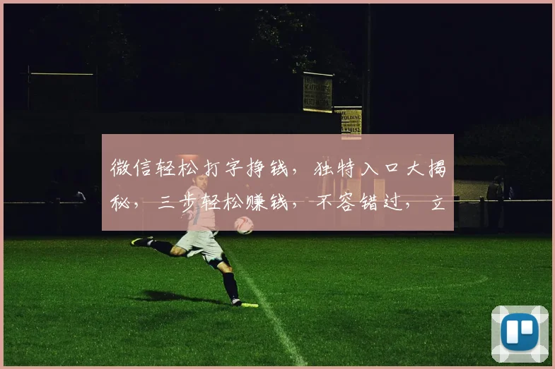 微信轻松打字挣钱，独特入口大揭秘，三步轻松赚钱，不容错过，立即体验