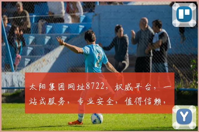 太阳集团网址8722，权威平台，一站式服务，专业安全，值得信赖，三重保障