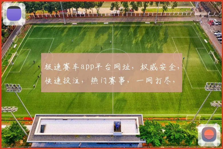 极速赛车app平台网址，权威安全，快速投注，热门赛事，一网打尽，体验非凡